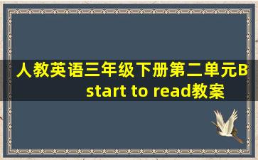 人教英语三年级下册第二单元B start to read教案